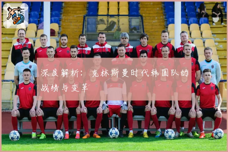 深度解析：克林斯曼时代韩国队的战绩与变革