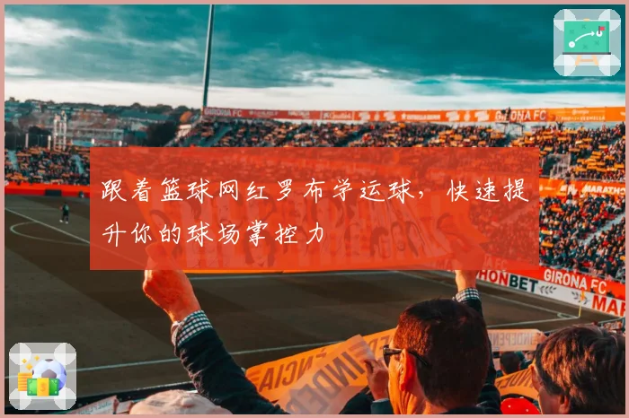跟着篮球网红罗布学运球，快速提升你的球场掌控力