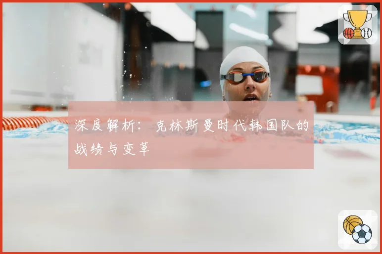 深度解析:克林斯曼时代韩国队的战绩与变革