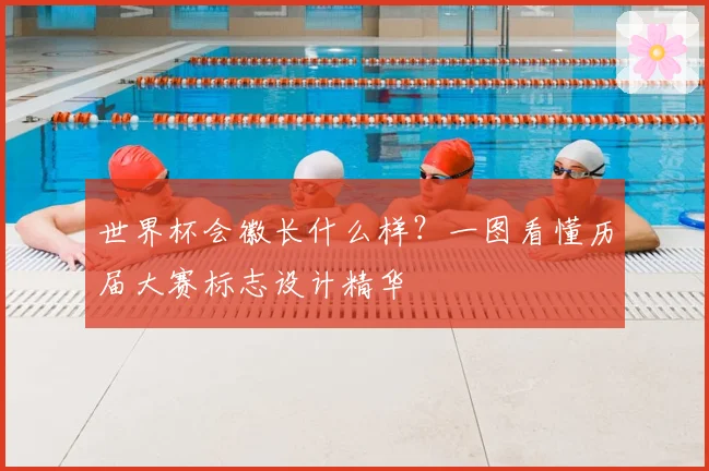 世界杯会徽长什么样？一图看懂历届大赛标志设计精华