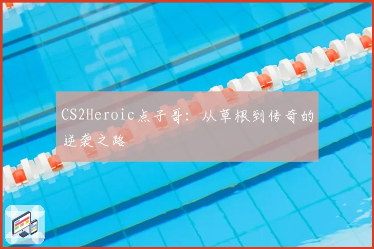 CS2Heroic点子哥：从草根到传奇的逆袭之路