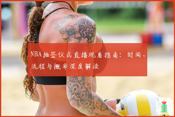 NBA抽签仪式直播观看指南：时间、流程与概率深度解读